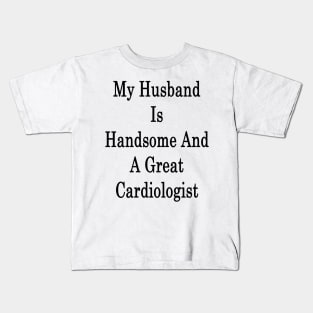 My Husband Is Handsome And A Great Cardiologist Kids T-Shirt